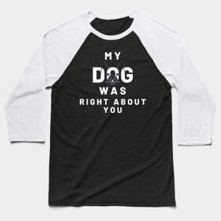 My Dog Was Right About You Baseball T-Shirt